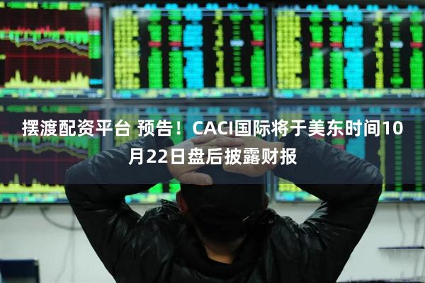 摆渡配资平台 预告！CACI国际将于美东时间10月22日盘后披露财报