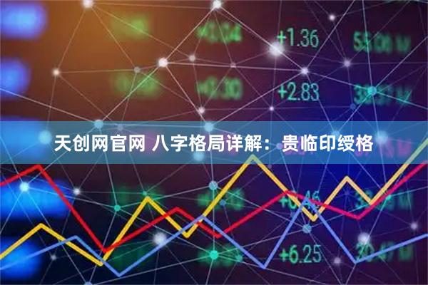 天创网官网 八字格局详解：贵临印绶格