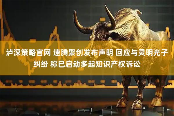 泸深策略官网 速腾聚创发布声明 回应与灵明光子纠纷 称已启动多起知识产权诉讼