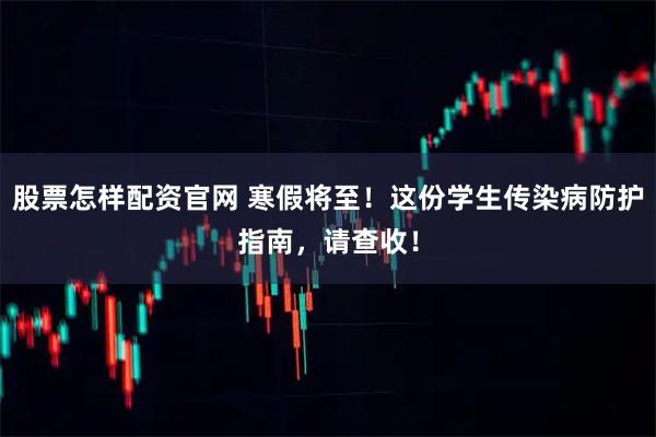 股票怎样配资官网 寒假将至！这份学生传染病防护指南，请查收！