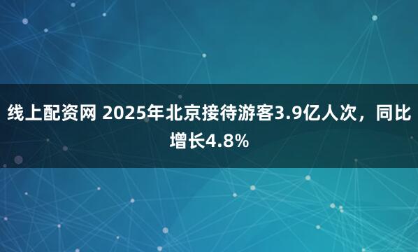 线上配资网 2025年北京接待游客3.9亿人次，同比增长4.8%