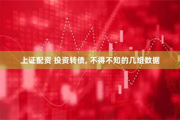 上证配资 投资转债, 不得不知的几组数据